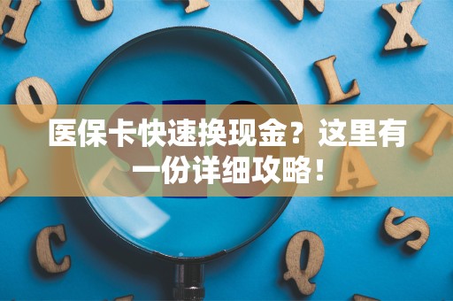 开封医保卡快速换现金？这里有一份详细攻略！