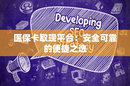 开封医保卡取现平台：安全可靠的便捷之选