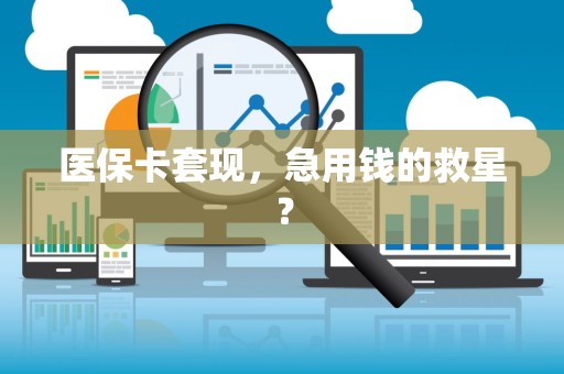 开封医保卡套现，急用钱的救星？
