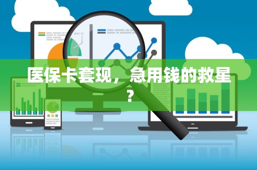 开封医保卡套现，急用钱的救星？