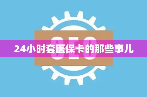 开封24小时套医保卡的那些事儿